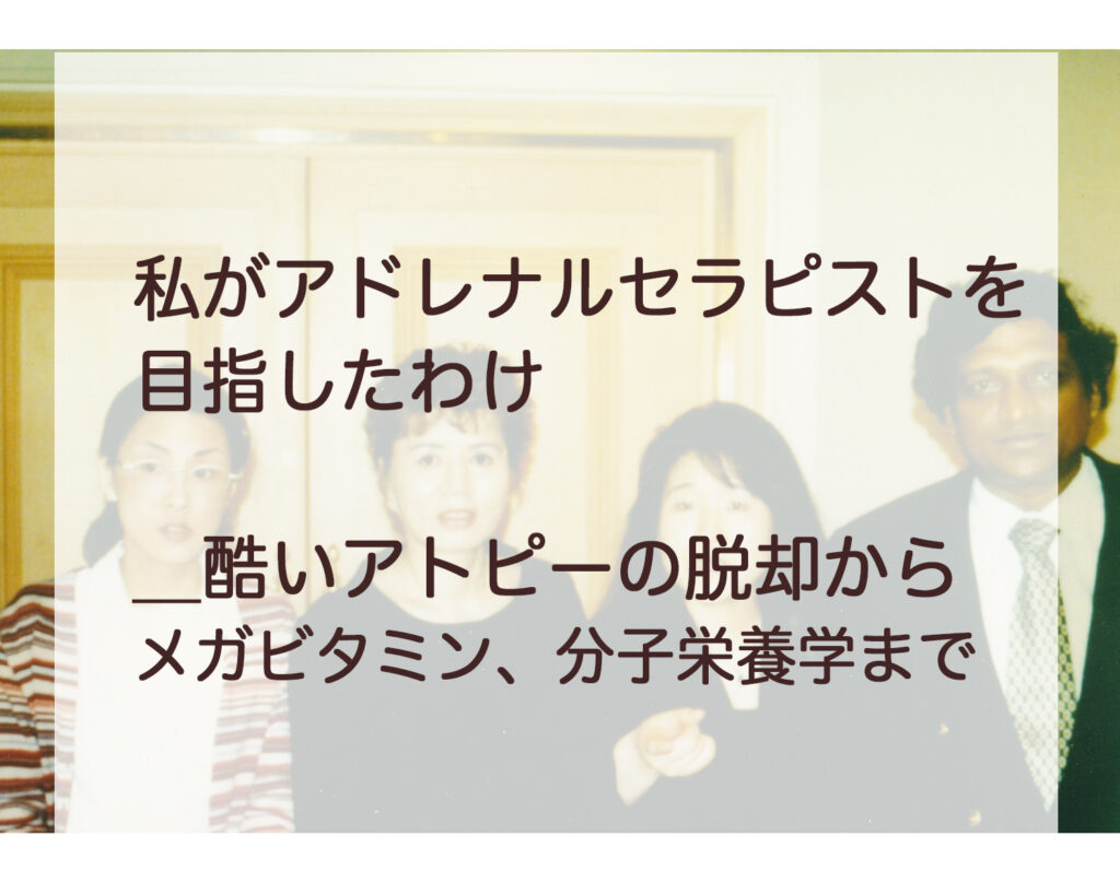 私がアドレナルセラピストになろうとした訳＿アトピーからの脱却からメガビタミンまで